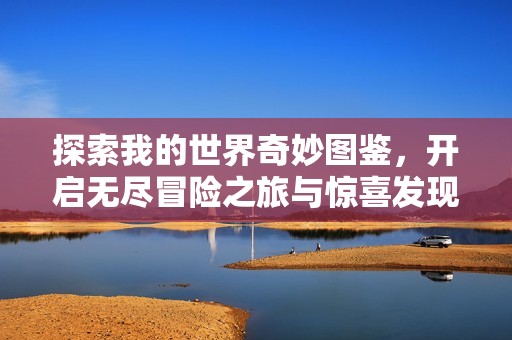 探索我的世界奇妙图鉴，开启无尽冒险之旅与惊喜发现