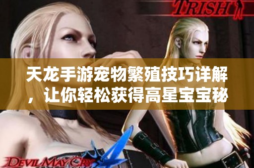 天龙手游宠物繁殖技巧详解，让你轻松获得高星宝宝秘籍