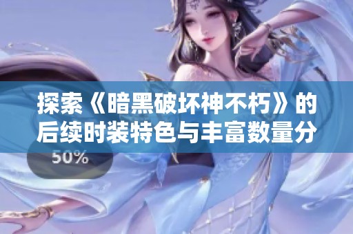 探索《暗黑破坏神不朽》的后续时装特色与丰富数量分析