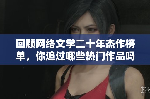 回顾网络文学二十年杰作榜单，你追过哪些热门作品吗
