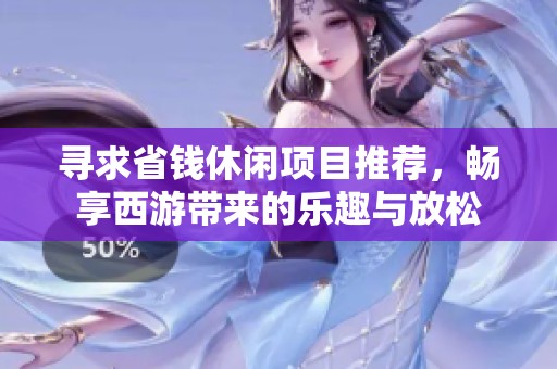 寻求省钱休闲项目推荐，畅享西游带来的乐趣与放松