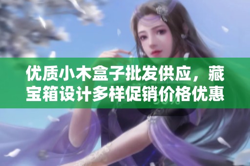 优质小木盒子批发供应，藏宝箱设计多样促销价格优惠