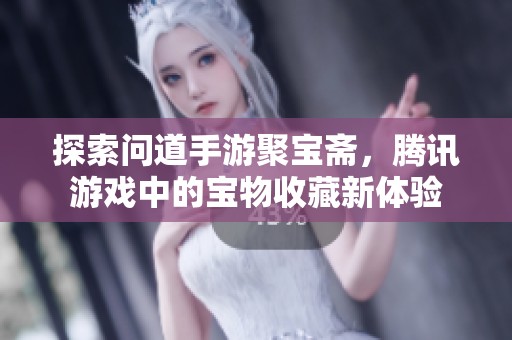 探索问道手游聚宝斋，腾讯游戏中的宝物收藏新体验