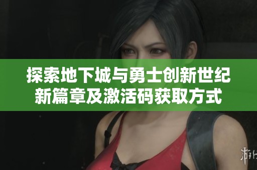 探索地下城与勇士创新世纪新篇章及激活码获取方式
