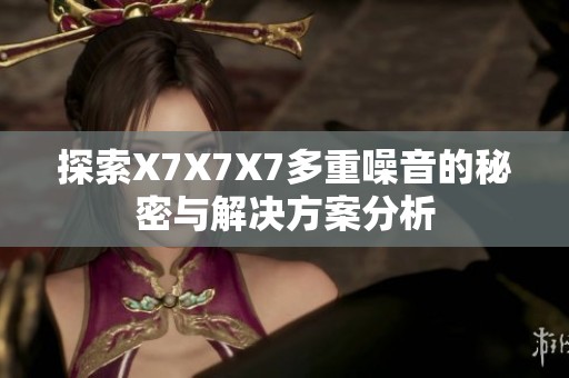 探索X7X7X7多重噪音的秘密与解决方案分析