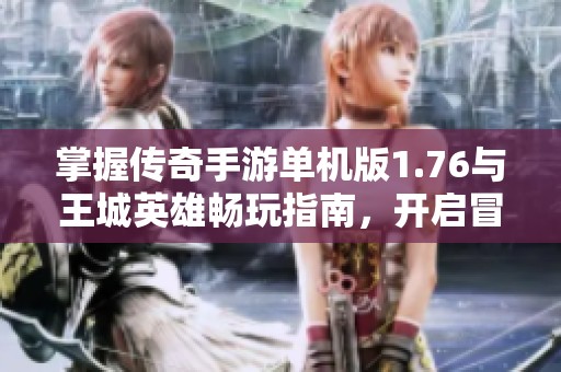 掌握传奇手游单机版1.76与王城英雄畅玩指南，开启冒险新篇章