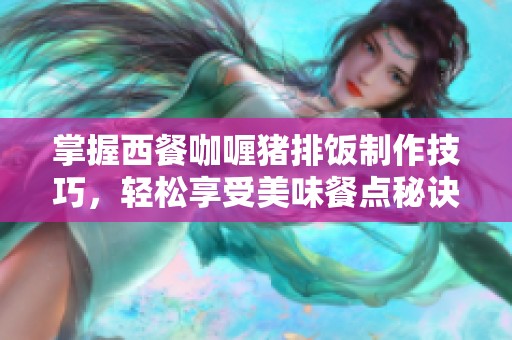 掌握西餐咖喱猪排饭制作技巧，轻松享受美味餐点秘诀
