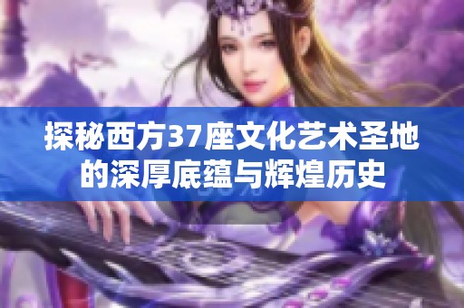 探秘西方37座文化艺术圣地的深厚底蕴与辉煌历史