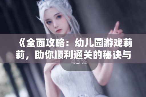 《全面攻略：幼儿园游戏莉莉，助你顺利通关的秘诀与技巧》