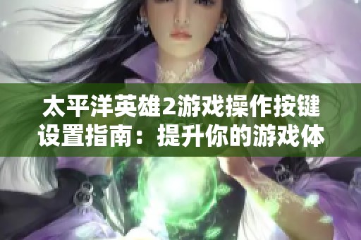 太平洋英雄2游戏操作按键设置指南：提升你的游戏体验与技巧