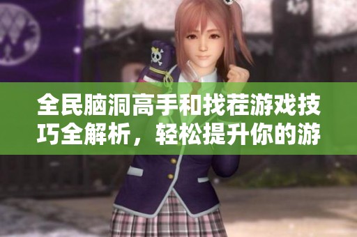 全民脑洞高手和找茬游戏技巧全解析，轻松提升你的游戏水平！