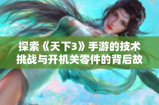 探索《天下3》手游的技术挑战与开机关零件的背后故事