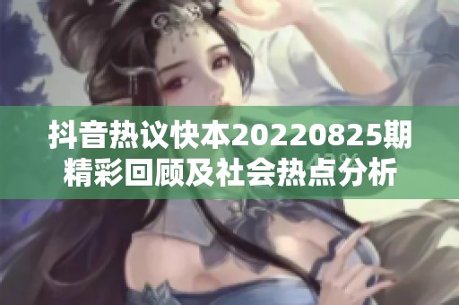 抖音热议快本20220825期精彩回顾及社会热点分析