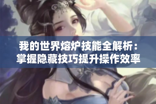 我的世界熔炉技能全解析：掌握隐藏技巧提升操作效率