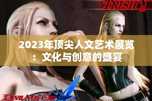 2023年顶尖人文艺术展览：文化与创意的盛宴