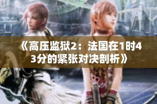 《高压监狱2：法国在1时43分的紧张对决剖析》