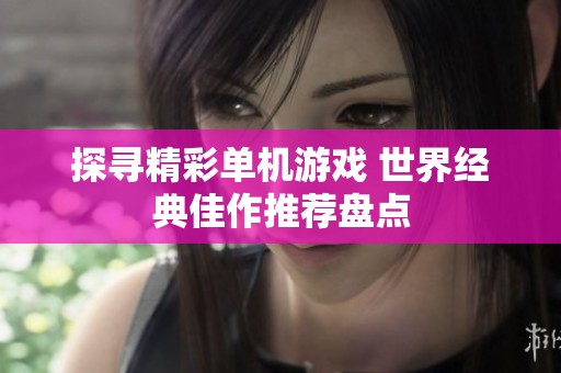 探寻精彩单机游戏 世界经典佳作推荐盘点