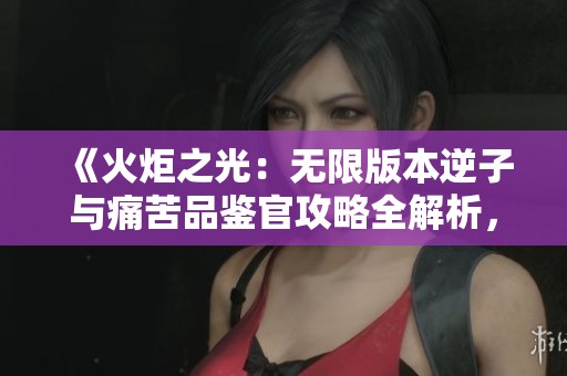 《火炬之光：无限版本逆子与痛苦品鉴官攻略全解析，逃脱者宾的生存技巧》