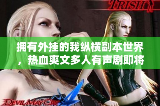 拥有外挂的我纵横副本世界，热血爽文多人有声剧即将上线！