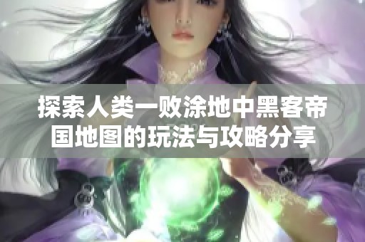 探索人类一败涂地中黑客帝国地图的玩法与攻略分享