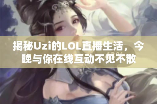 揭秘Uzi的LOL直播生活，今晚与你在线互动不见不散