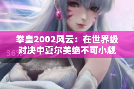 拳皇2002风云：在世界级对决中夏尔美绝不可小觑