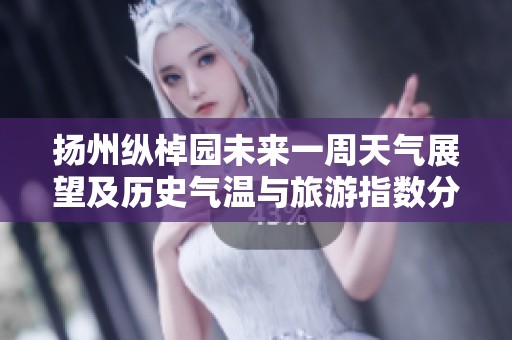 扬州纵棹园未来一周天气展望及历史气温与旅游指数分析