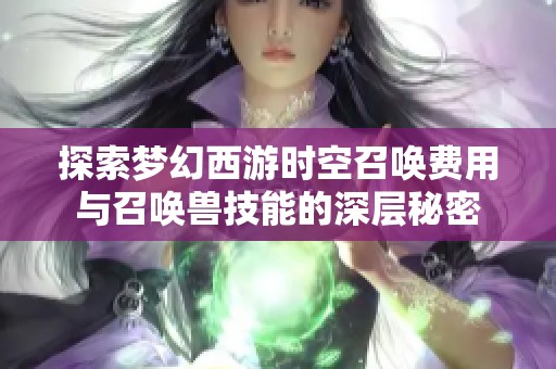 探索梦幻西游时空召唤费用与召唤兽技能的深层秘密