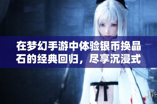 在梦幻手游中体验银币换晶石的经典回归，尽享沉浸式游戏乐趣