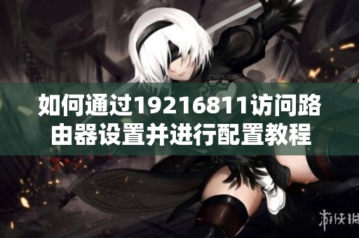 如何通过19216811访问路由器设置并进行配置教程