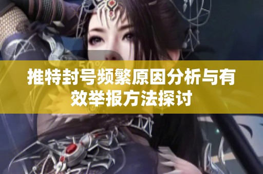 推特封号频繁原因分析与有效举报方法探讨