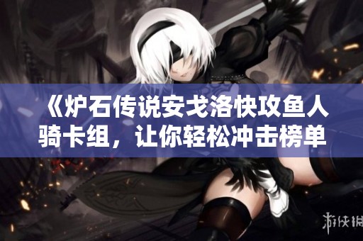 《炉石传说安戈洛快攻鱼人骑卡组，让你轻松冲击榜单前百》