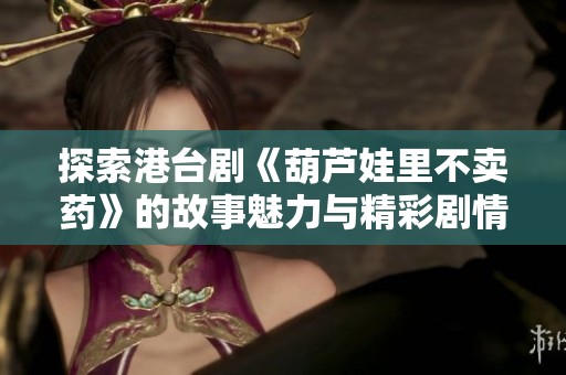 探索港台剧《葫芦娃里不卖药》的故事魅力与精彩剧情，免费在线观看完整版解析