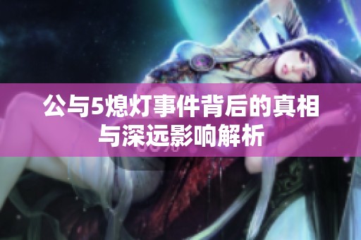 公与5熄灯事件背后的真相与深远影响解析