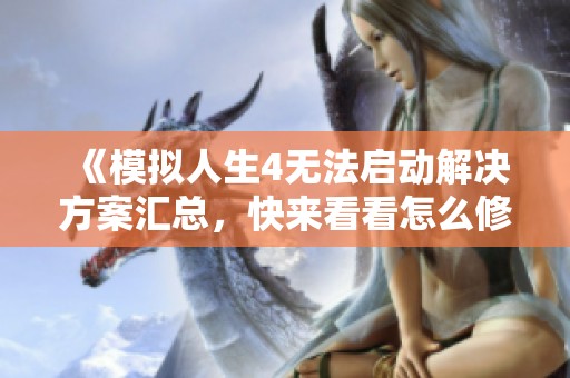 《模拟人生4无法启动解决方案汇总，快来看看怎么修复吧》