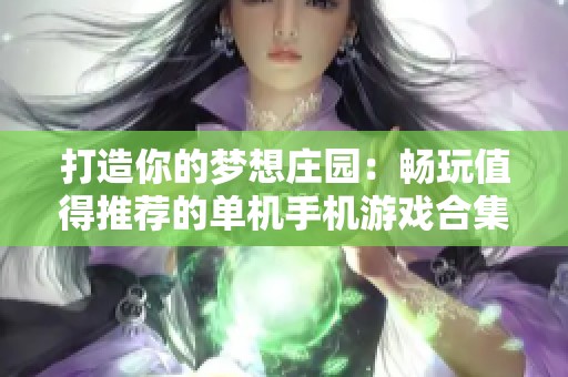 打造你的梦想庄园：畅玩值得推荐的单机手机游戏合集