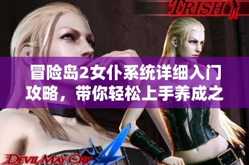 冒险岛2女仆系统详细入门攻略，带你轻松上手养成之路