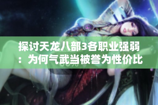 探讨天龙八部3各职业强弱：为何气武当被誉为性价比之王