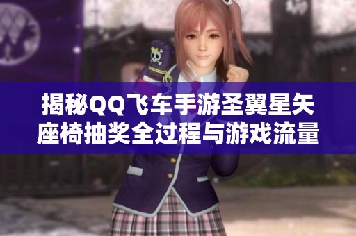 揭秘QQ飞车手游圣翼星矢座椅抽奖全过程与游戏流量走势分析