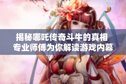 揭秘哪吒传奇斗牛的真相 专业师傅为你解读游戏内幕