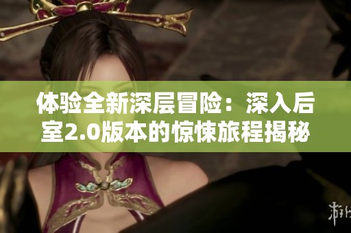 体验全新深层冒险：深入后室2.0版本的惊悚旅程揭秘