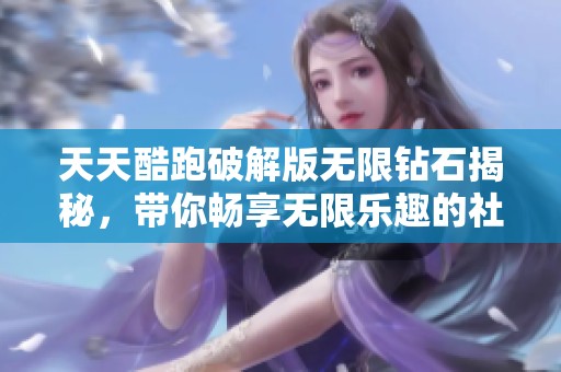 天天酷跑破解版无限钻石揭秘，带你畅享无限乐趣的社会现象分析