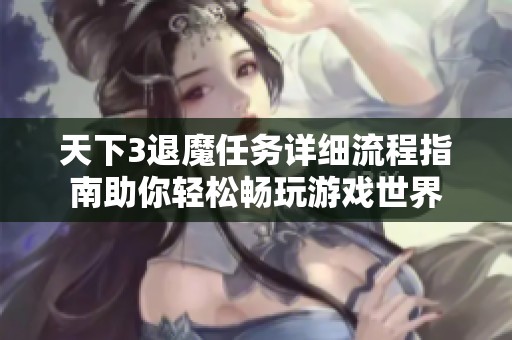 天下3退魔任务详细流程指南助你轻松畅玩游戏世界
