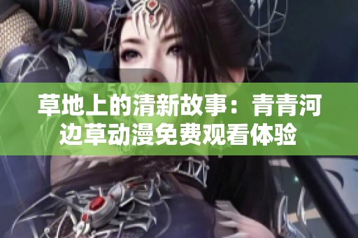 草地上的清新故事：青青河边草动漫免费观看体验