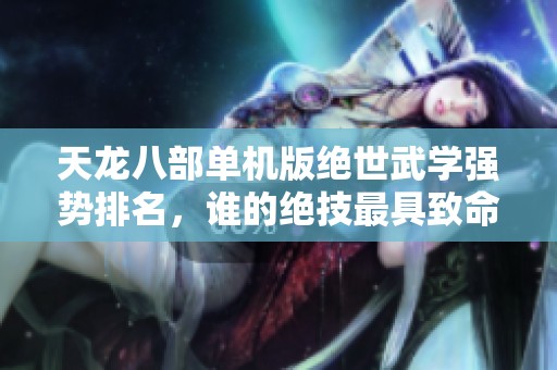 天龙八部单机版绝世武学强势排名，谁的绝技最具致命威力