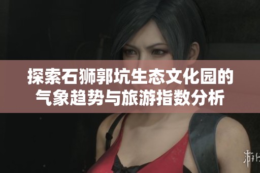 探索石狮郭坑生态文化园的气象趋势与旅游指数分析