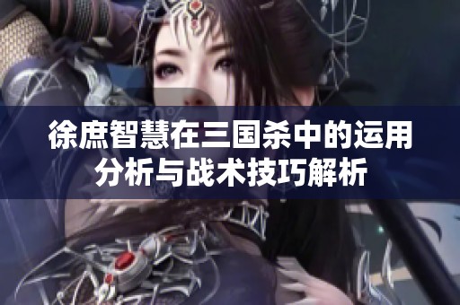徐庶智慧在三国杀中的运用分析与战术技巧解析