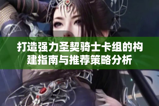 打造强力圣契骑士卡组的构建指南与推荐策略分析