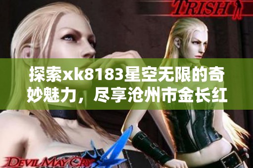 探索xk8183星空无限的奇妙魅力，尽享沧州市金长红游的梦想之旅