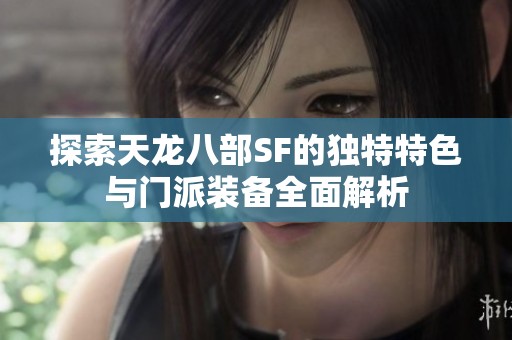探索天龙八部SF的独特特色与门派装备全面解析